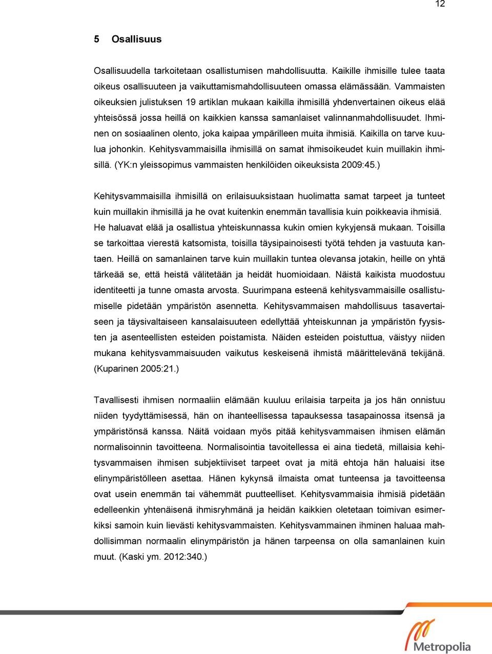 Ihminen on sosiaalinen olento, joka kaipaa ympärilleen muita ihmisiä. Kaikilla on tarve kuulua johonkin. Kehitysvammaisilla ihmisillä on samat ihmisoikeudet kuin muillakin ihmisillä.