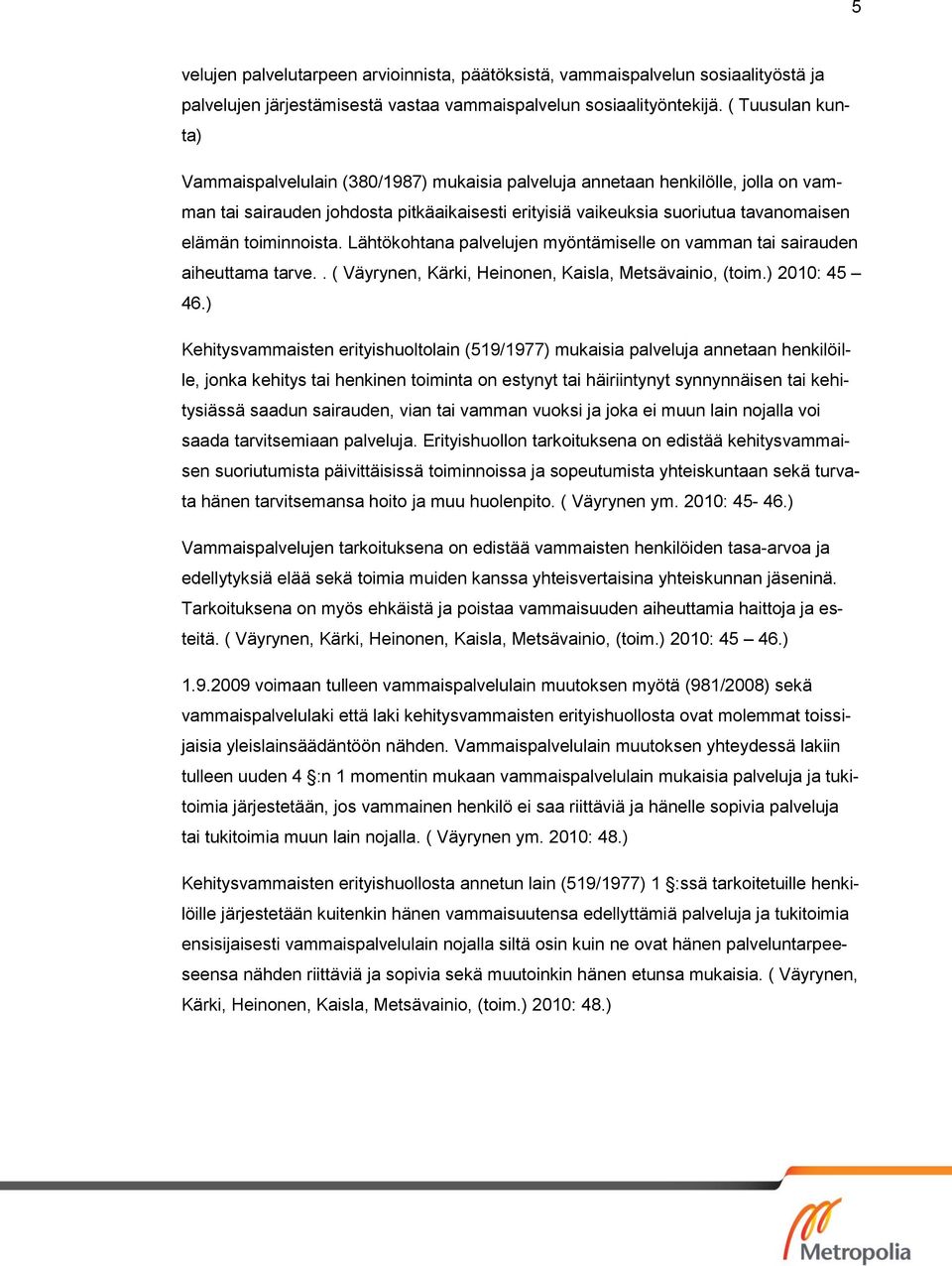 toiminnoista. Lähtökohtana palvelujen myöntämiselle on vamman tai sairauden aiheuttama tarve.. ( Väyrynen, Kärki, Heinonen, Kaisla, Metsävainio, (toim.) 2010: 45 46.