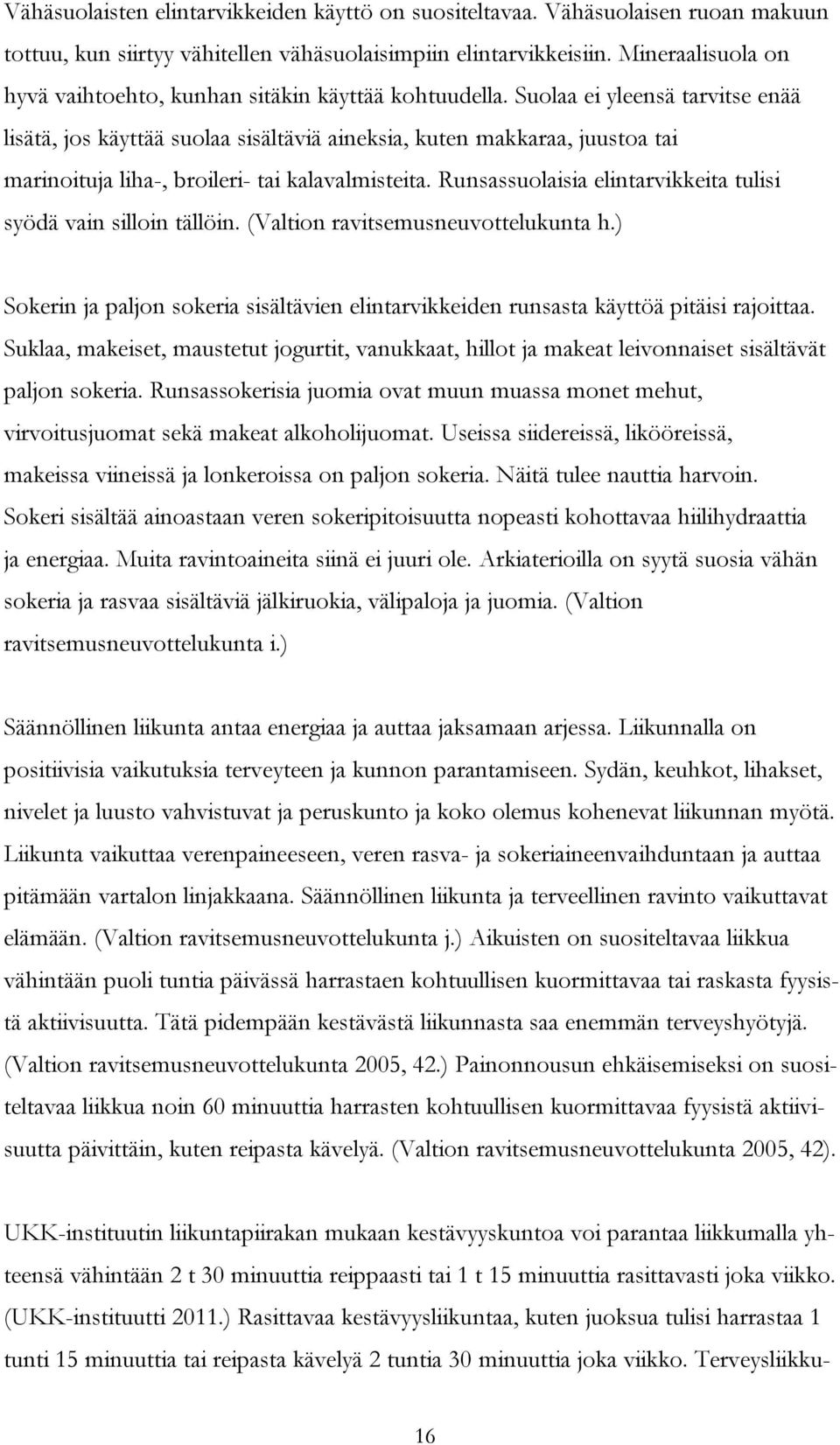 Suolaa ei yleensä tarvitse enää lisätä, jos käyttää suolaa sisältäviä aineksia, kuten makkaraa, juustoa tai marinoituja liha-, broileri- tai kalavalmisteita.