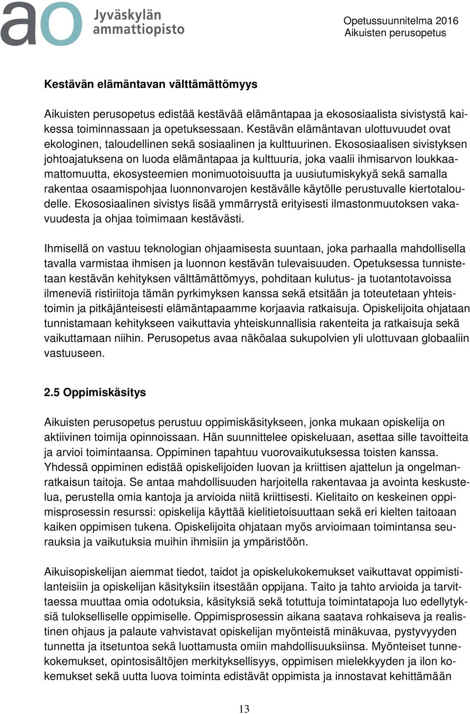 Ekososiaalisen sivistyksen johtoajatuksena on luoda elämäntapaa ja kulttuuria, joka vaalii ihmisarvon loukkaamattomuutta, ekosysteemien monimuotoisuutta ja uusiutumiskykyä sekä samalla rakentaa