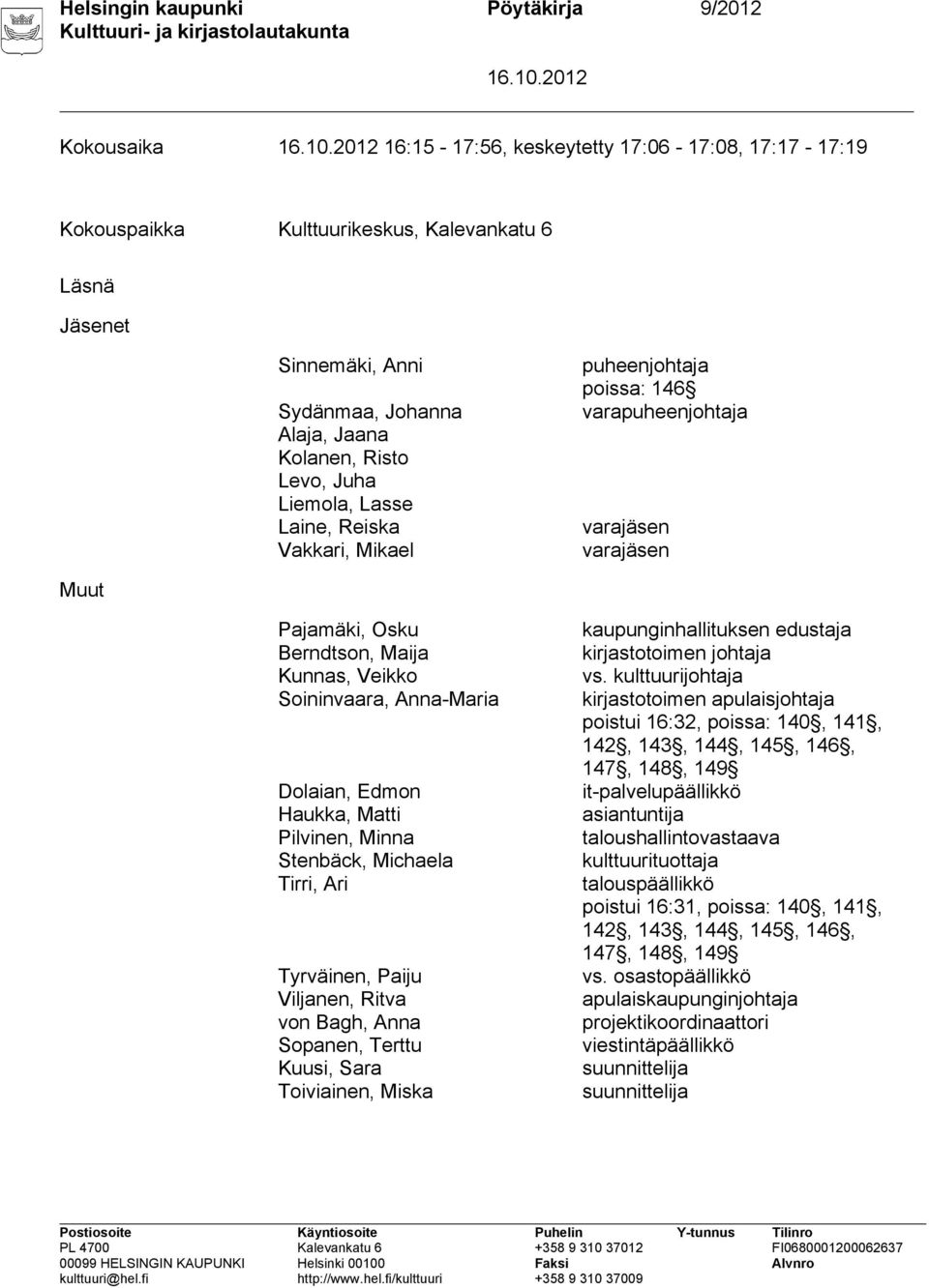 Soininvaara, Anna-Maria Dolaian, Edmon Haukka, Matti Pilvinen, Minna Stenbäck, Michaela Tirri, Ari Tyrväinen, Paiju Viljanen, Ritva von Bagh, Anna Sopanen, Terttu Kuusi, Sara Toiviainen, Miska