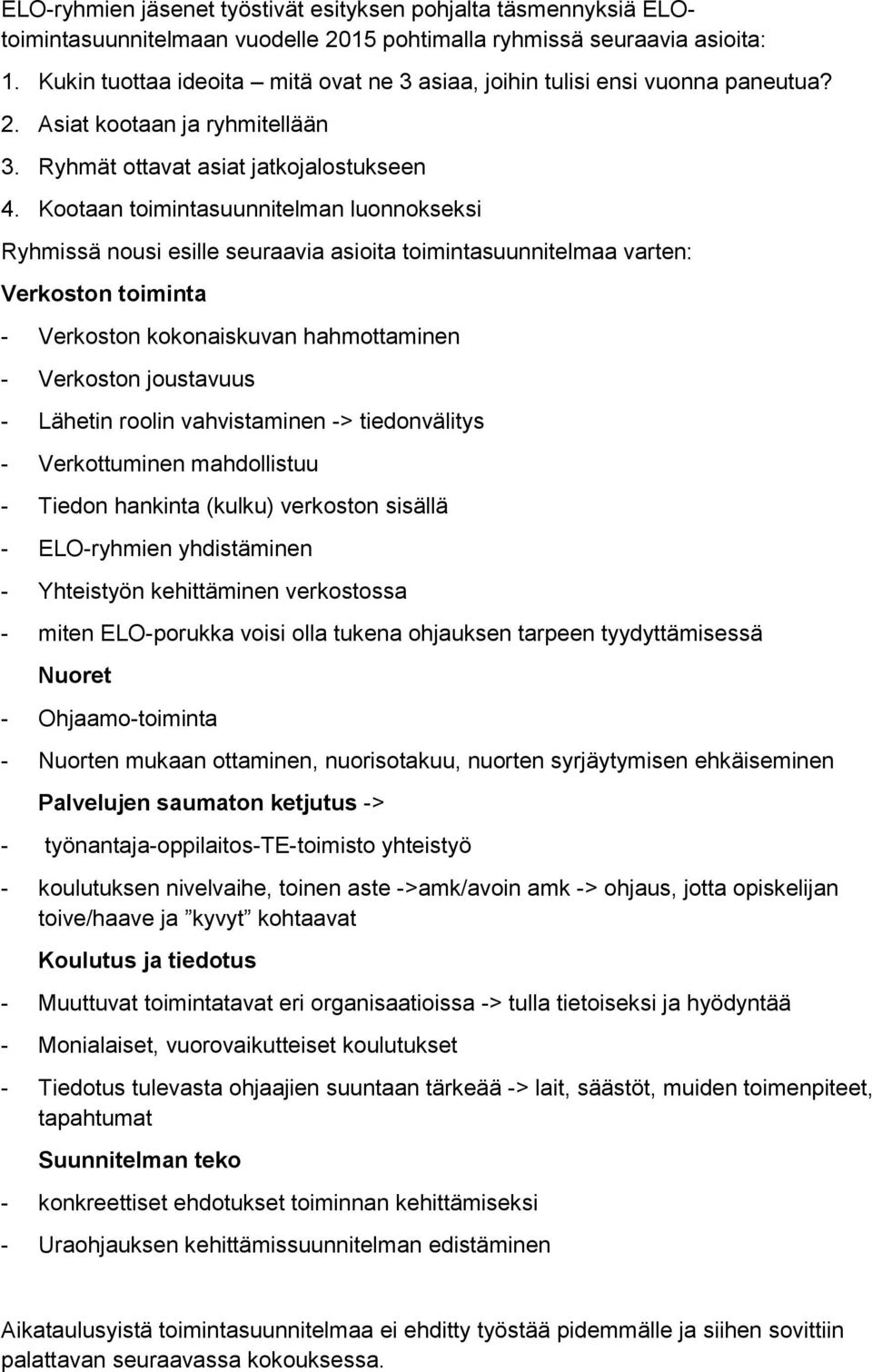 Kootaan toimintasuunnitelman luonnokseksi Ryhmissä nousi esille seuraavia asioita toimintasuunnitelmaa varten: Verkoston toiminta - Verkoston kokonaiskuvan hahmottaminen - Verkoston joustavuus -