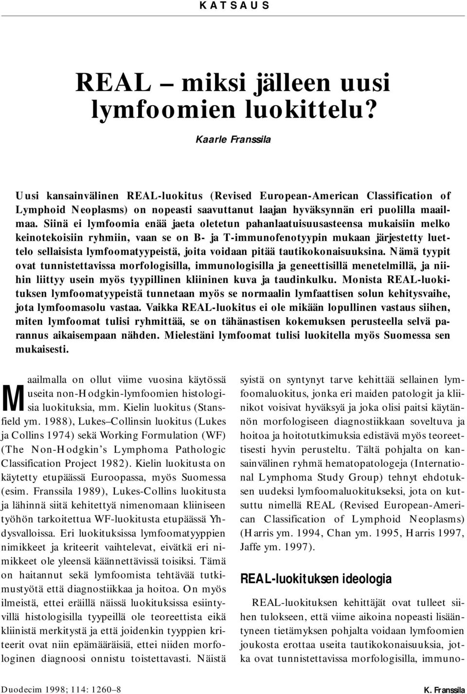 Siinä ei lymfoomia enää jaeta oletetun pahanlaatuisuusasteensa mukaisiin melko keinotekoisiin ryhmiin, vaan se on B- ja T-immunofenotyypin mukaan järjestetty luettelo sellaisista lymfoomatyypeistä,