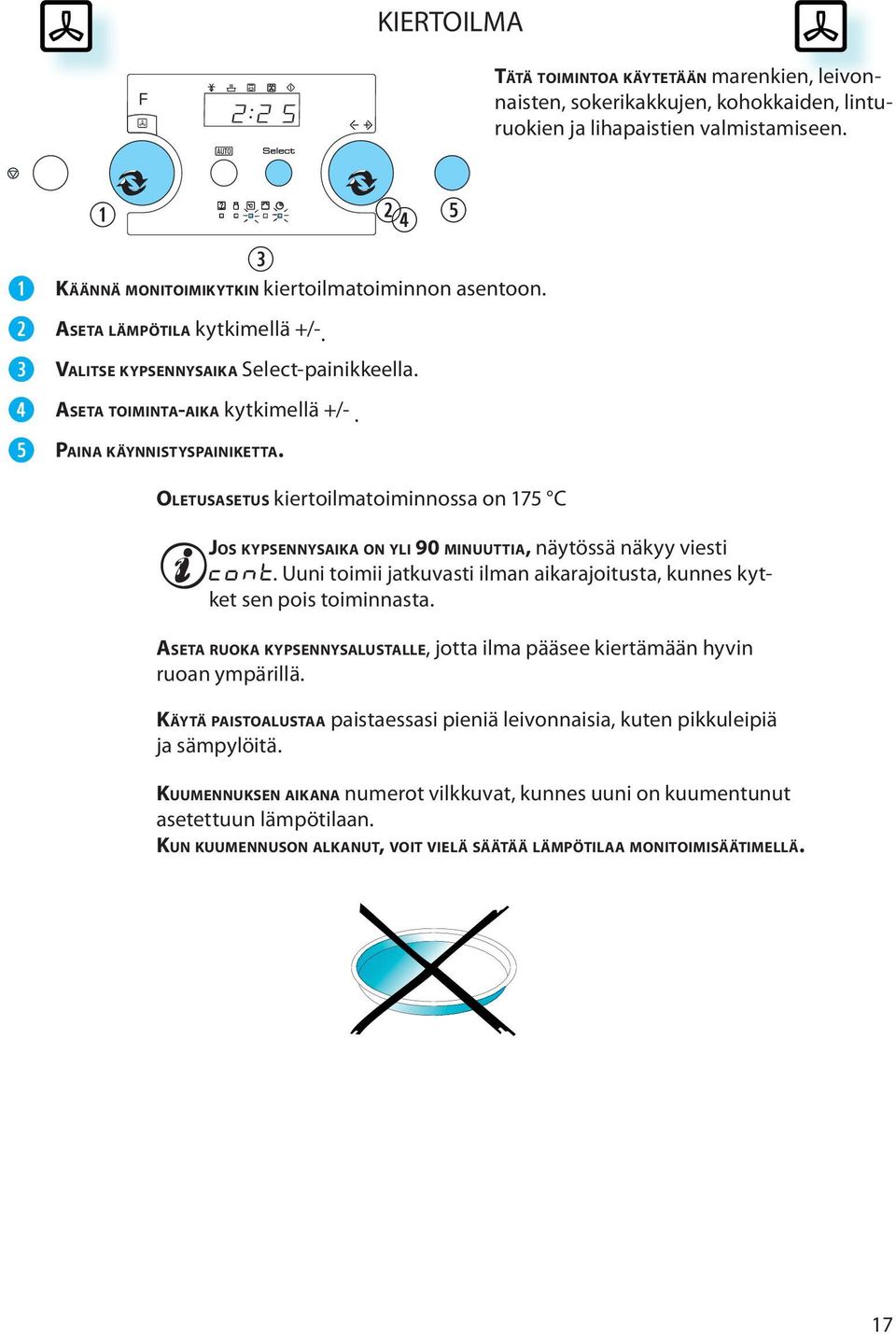 t OLETUSASETUS kiertoilmatoiminnossa on 175 C JOS KYPSENNYSAIKA ON YLI 90 MINUUTTIA, näytössä näkyy viesti CONT. Uuni toimii jatkuvasti ilman aikarajoitusta, kunnes kytket sen pois toiminnasta.