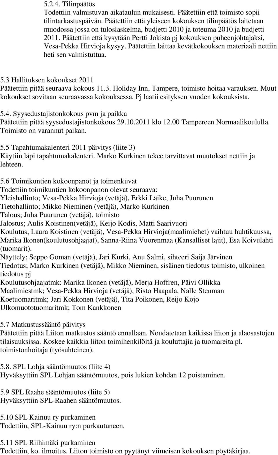 Päätettiin että kysytään Pertti Jokista pj kokouksen puheenjohtajaksi, Vesa-Pekka Hirvioja kysyy. Päätettiin laittaa kevätkokouksen materiaali nettiin heti sen valmistuttua. 5.