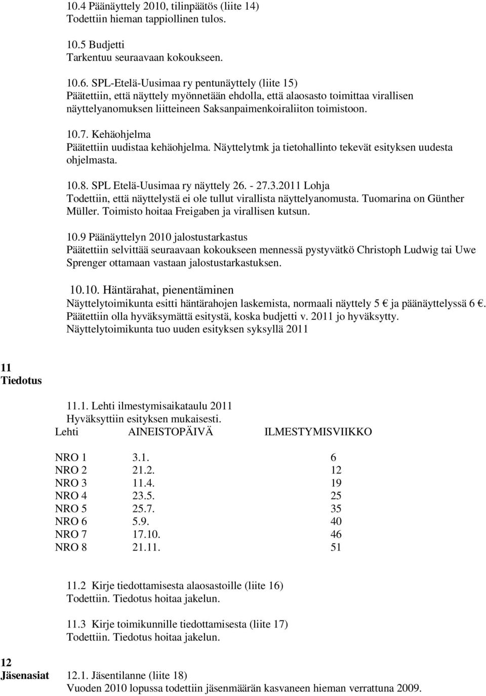 Kehäohjelma Päätettiin uudistaa kehäohjelma. Näyttelytmk ja tietohallinto tekevät esityksen uudesta ohjelmasta. 10.8. SPL Etelä-Uusimaa ry näyttely 26. - 27.3.