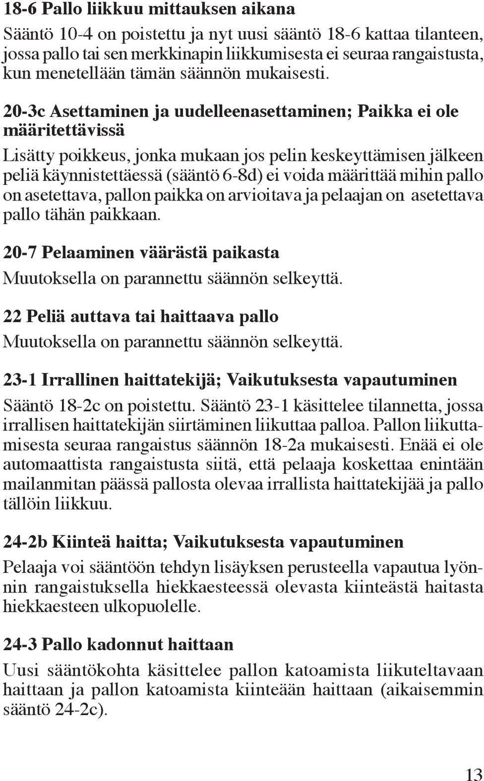 20-3c Asettaminen ja uudelleenasettaminen; Paikka ei ole määritettävissä Lisätty poikkeus, jonka mukaan jos pelin keskeyttämisen jälkeen peliä käynnistettäessä (sääntö 6-8d) ei voida määrittää mihin