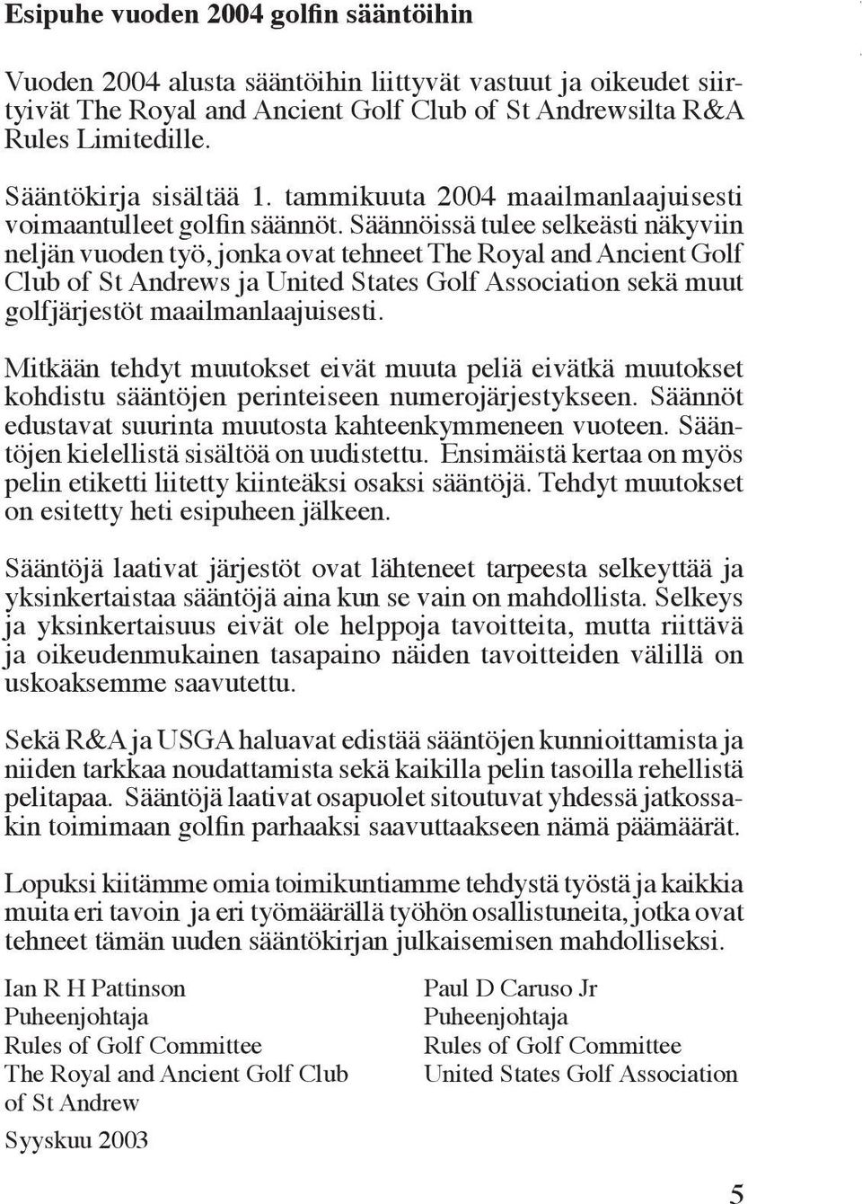 Säännöissä tulee selkeästi näkyviin neljän vuoden työ, jonka ovat tehneet The Royal and Ancient Golf Club of St Andrews ja United States Golf Association sekä muut golfjärjestöt maailmanlaajuisesti.