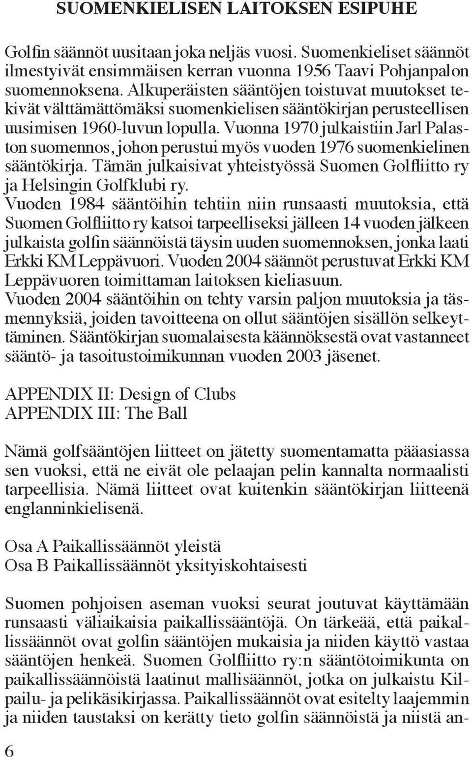 Vuonna 1970 julkaistiin Jarl Palaston suomennos, johon perustui myös vuoden 1976 suomenkielinen sääntökirja. Tämän julkaisivat yhteis työssä Suomen Golfliitto ry ja Helsingin Golfklubi ry.