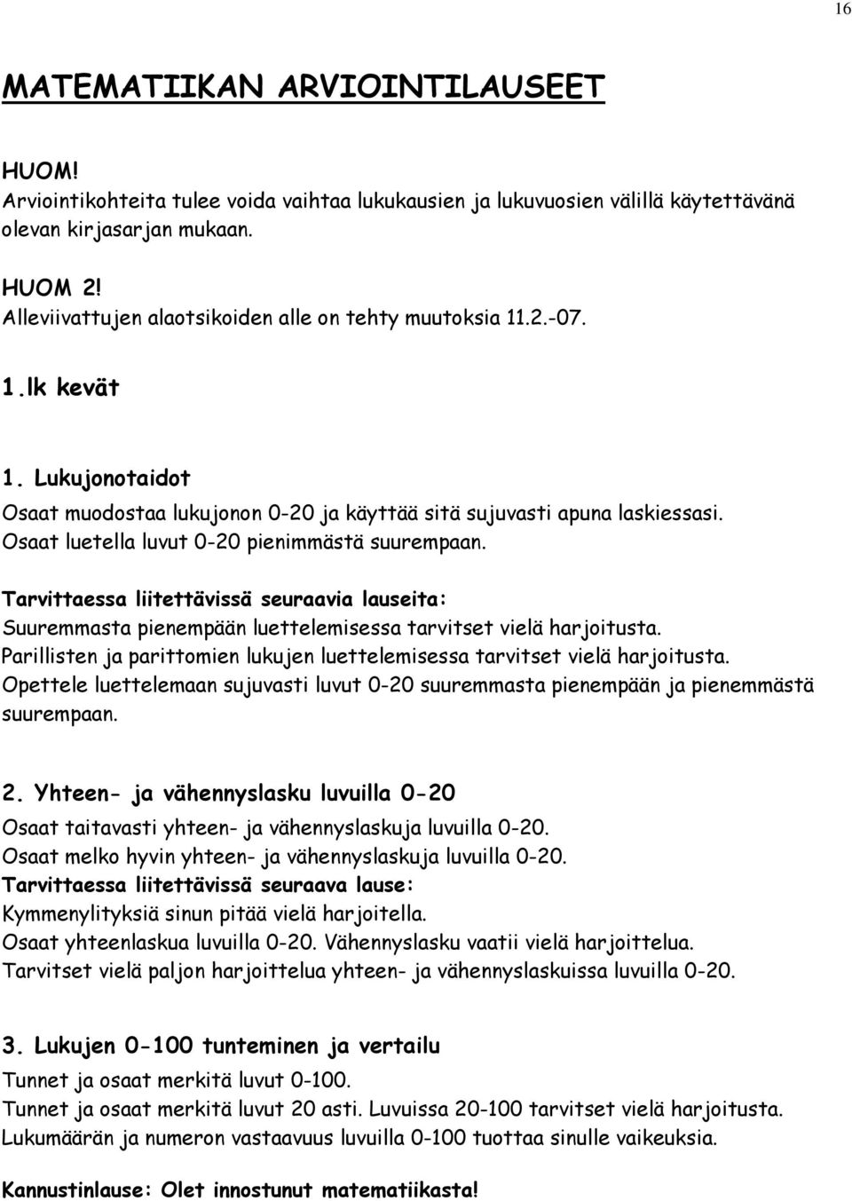 Osaat luetella luvut 0-20 pienimmästä suurempaan. Tarvittaessa liitettävissä seuraavia lauseita: Suuremmasta pienempään luettelemisessa tarvitset vielä harjoitusta.