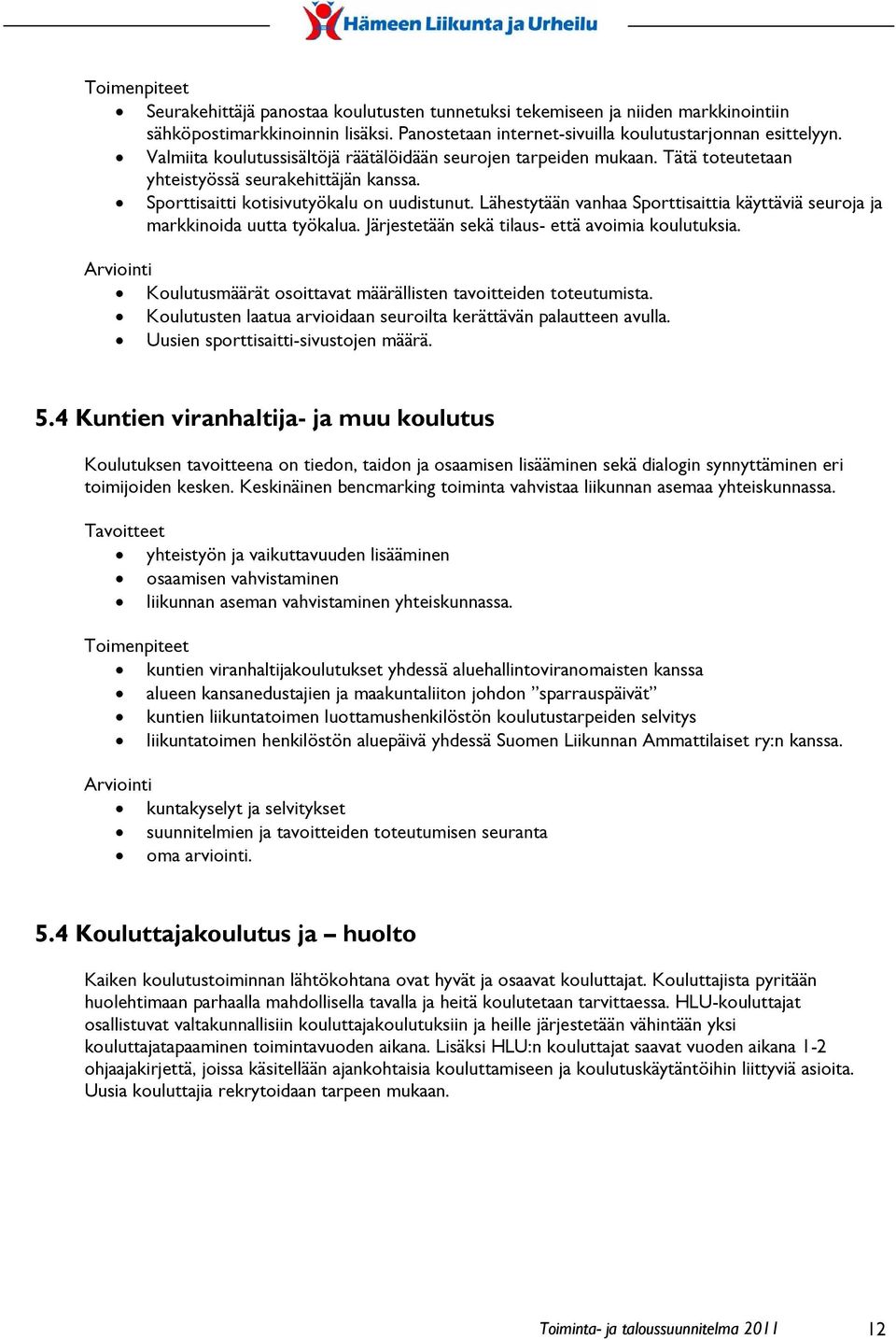 Lähestytään vanhaa Sporttisaittia käyttäviä seuroja ja markkinoida uutta työkalua. Järjestetään sekä tilaus- että avoimia koulutuksia. Koulutusmäärät osoittavat määrällisten tavoitteiden toteutumista.