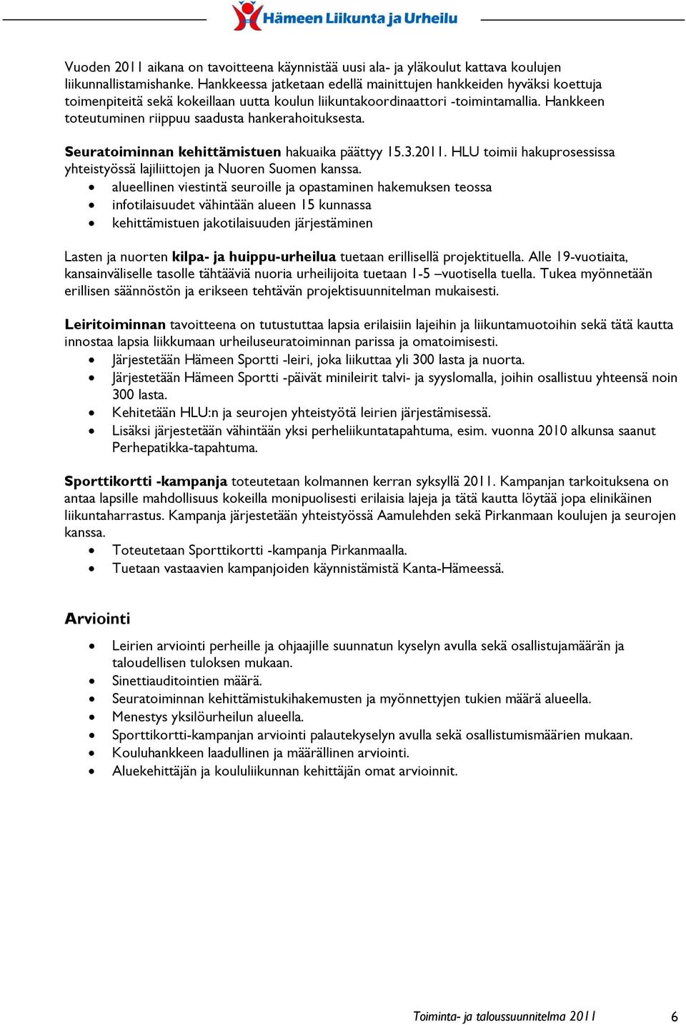 Hankkeen toteutuminen riippuu saadusta hankerahoituksesta. Seuratoiminnan kehittämistuen hakuaika päättyy 15.3.2011. HLU toimii hakuprosessissa yhteistyössä lajiliittojen ja Nuoren Suomen kanssa.