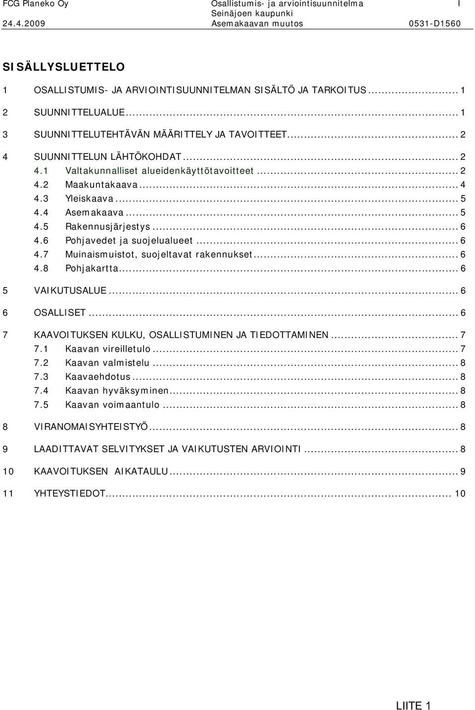 .. 5 4.5 Rakennusjärjestys... 6 4.6 Pohjavedet ja suojelualueet... 6 4.7 Muinaismuistot, suojeltavat rakennukset... 6 4.8 Pohjakartta... 6 5 VAIKUTUSALUE... 6 6 OSALLISET.