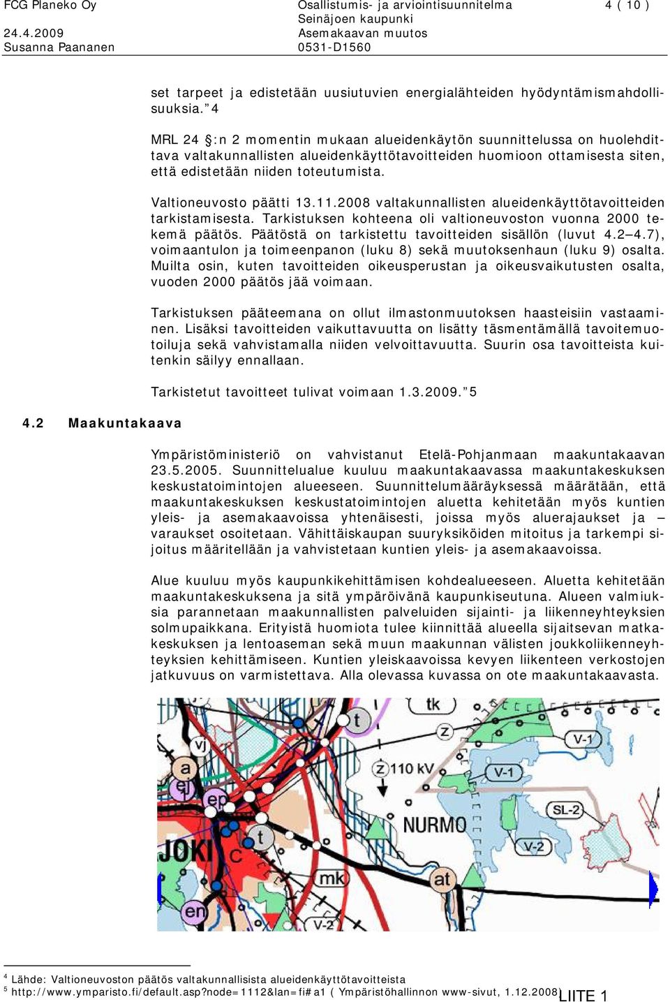 Valtioneuvosto päätti 13.11.2008 valtakunnallisten alueidenkäyttötavoitteiden tarkistamisesta. Tarkistuksen kohteena oli valtioneuvoston vuonna 2000 tekemä päätös.