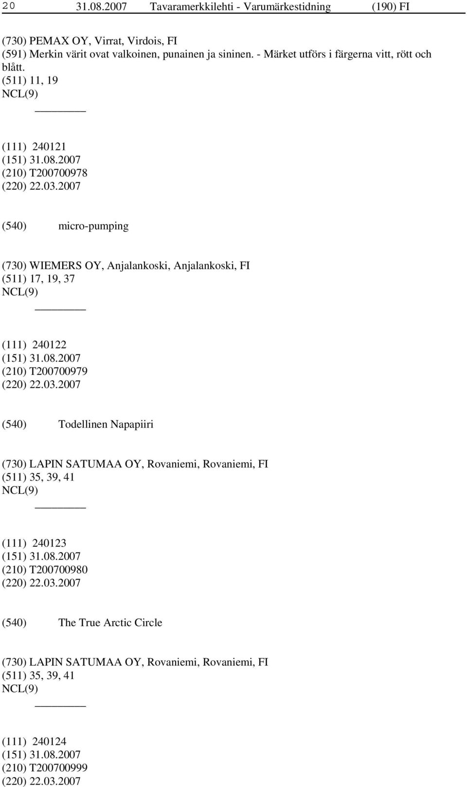 2007 micro-pumping (730) WIEMERS OY, Anjalankoski, Anjalankoski, FI (511) 17, 19, 37 NCL(9) (111) 240122 (210) T200700979 (220) 22.03.