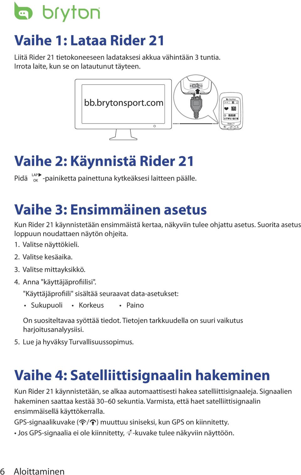 Vaihe 3: Ensimmäinen asetus Kun Rider 21 käynnistetään ensimmäistä kertaa, näkyviin tulee ohjattu asetus. Suorita asetus loppuun noudattaen näytön ohjeita. 1. Valitse näyttökieli. 2. Valitse kesäaika.