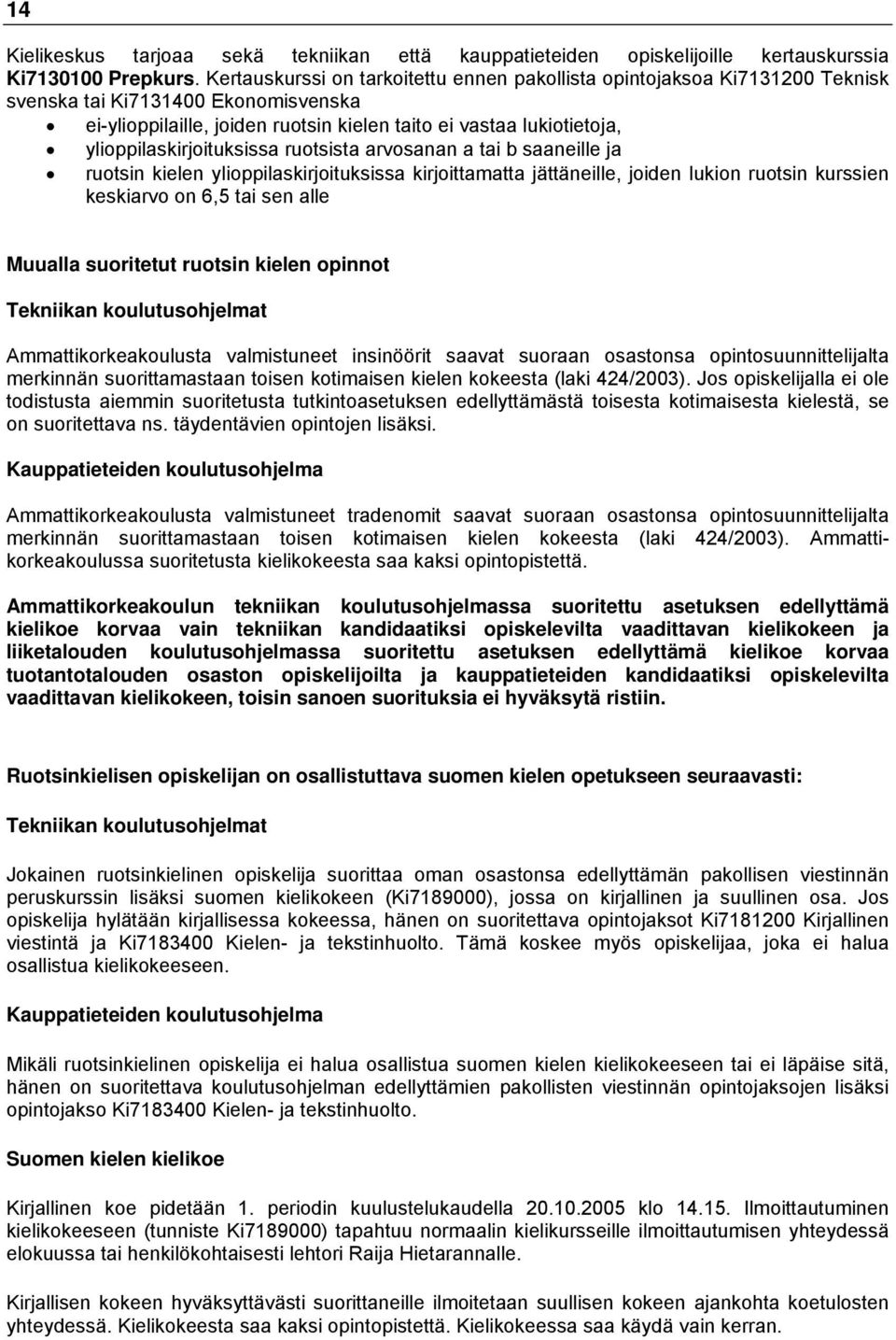 ylioppilaskirjoituksissa ruotsista arvosanan a tai b saaneille ja ruotsin kielen ylioppilaskirjoituksissa kirjoittamatta jättäneille, joiden lukion ruotsin kurssien keskiarvo on 6,5 tai sen alle
