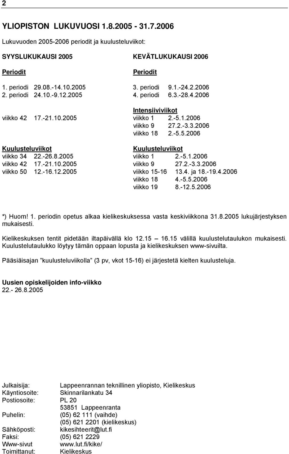 -26.8.2005 viikko 1 2.-5.1.2006 viikko 42 17.-21.10.2005 viikko 9 27.2.-3.3.2006 viikko 50 12.-16.12.2005 viikko 15-16 13.4. ja 18.-19.4.2006 viikko 18 4.-5.5.2006 viikko 19 8.-12.5.2006 *) Huom! 1. periodin opetus alkaa kielikeskuksessa vasta keskiviikkona 31.