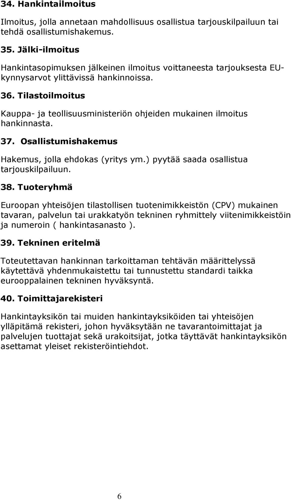 Tilastoilmoitus Kauppa- ja teollisuusministeriön ohjeiden mukainen ilmoitus hankinnasta. 37. Osallistumishakemus Hakemus, jolla ehdokas (yritys ym.) pyytää saada osallistua tarjouskilpailuun. 38.