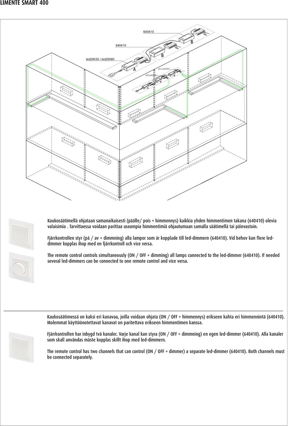 Fjärrkontrollen styr (på / av + dimmning) alla lampor som är kopplade till led-dimmern (640410). Vid behov kan flere leddimmer kopplas ihop med en fjärrkontroll och vice versa.