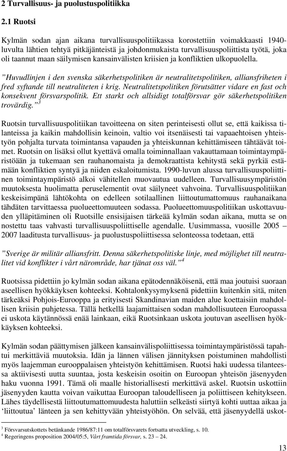 säilymisen kansainvälisten kriisien ja konfliktien ulkopuolella. Huvudlinjen i den svenska säkerhetspolitiken är neutralitetspolitiken, alliansfriheten i fred syftande till neutraliteten i krig.