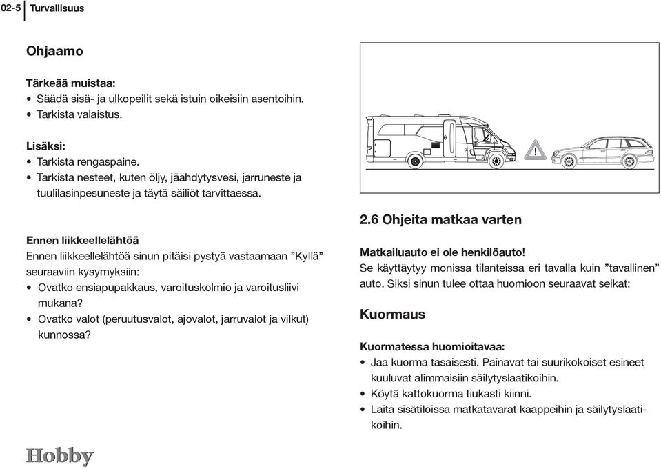 Ennen liikkeellelähtöä Ennen liikkeellelähtöä sinun pitäisi pystyä vastaamaan Kyllä seuraaviin kysymyksiin: Ovatko ensiapupakkaus, varoituskolmio ja varoitusliivi mukana?