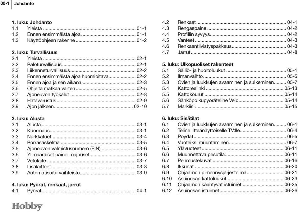 .. 02-10 3. luku: Alusta 3.1 Alusta... 03-1 3.2 Kuormaus... 03-1 3.3 Nurkkatuet... 03-4 3.4 Porrasaskelma... 03-5 3.5 Ajoneuvon valmistusnumero (FIN)... 03-6 3.6 Ylimääräiset paineilmajouset... 03-6 3.7 Vetolaite.