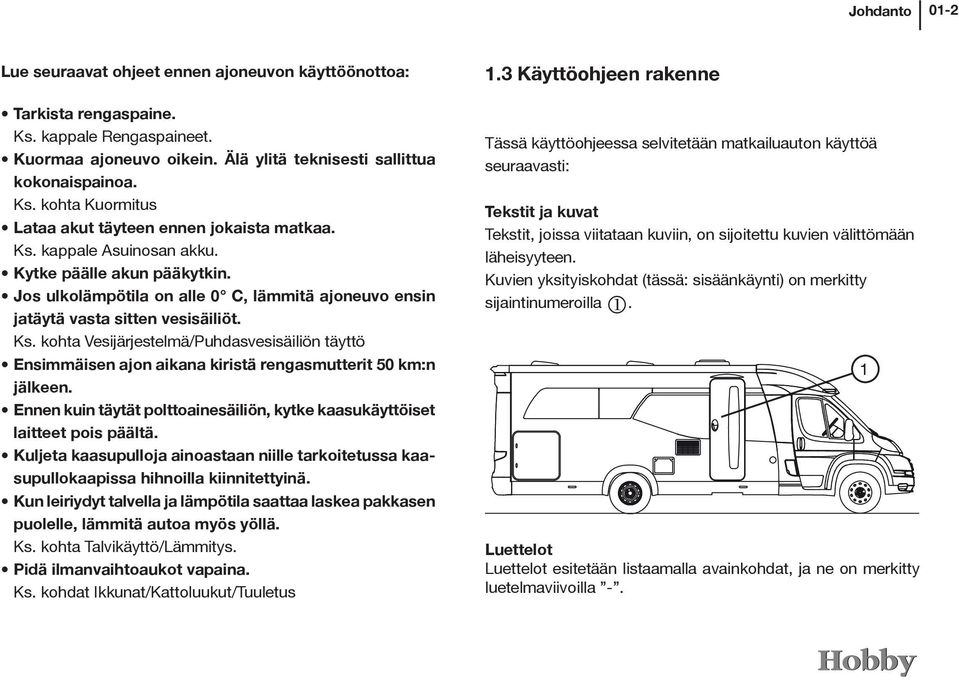 kohta Vesijärjestelmä/Puhdasvesisäiliön täyttö Ensimmäisen ajon aikana kiristä rengasmutterit 50 km:n jälkeen. Ennen kuin täytät polttoainesäiliön, kytke kaasukäyttöiset laitteet pois päältä.