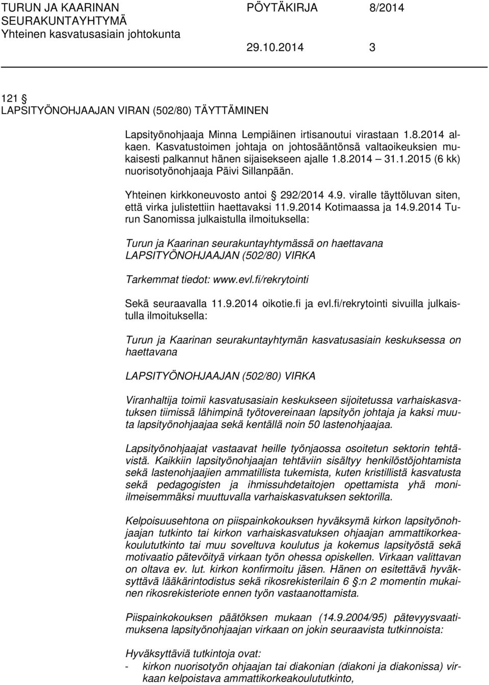 Yhteinen kirkkoneuvosto antoi 292/2014 4.9. viralle täyttöluvan siten, että virka julistettiin haettavaksi 11.9.2014 Kotimaassa ja 14.9.2014 Turun Sanomissa julkaistulla ilmoituksella: Turun ja Kaarinan seurakuntayhtymässä on haettavana LAPSITYÖNOHJAAJAN (502/80) VIRKA Tarkemmat tiedot: www.