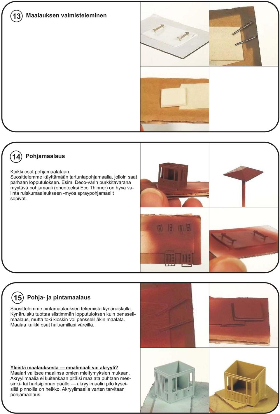 15 Pohja- ja pintamaalaus Suosittelemme pintamaalauksen tekemistä kynäruiskulla. Kynäruisku tuottaa siistimmän lopputuloksen kuin pensselimaalaus, mutta toki kioskin voi pensselilläkin maalata.