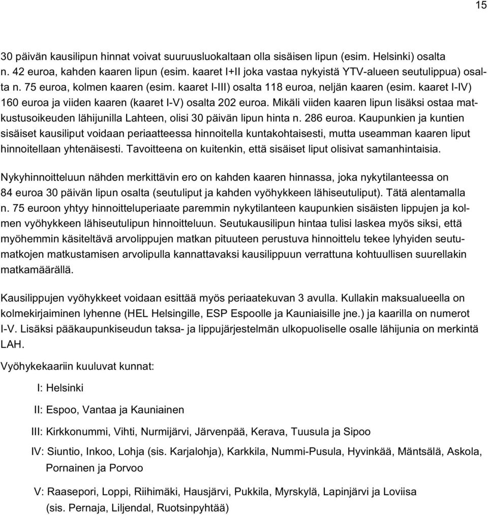 kaaret I-IV) 160 euroa ja viiden kaaren (kaaret I-V) osalta 202 euroa. Mikäli viiden kaaren lipun lisäksi ostaa matkustusoikeuden lähijunilla Lahteen, olisi 30 päivän lipun hinta n. 286 euroa.