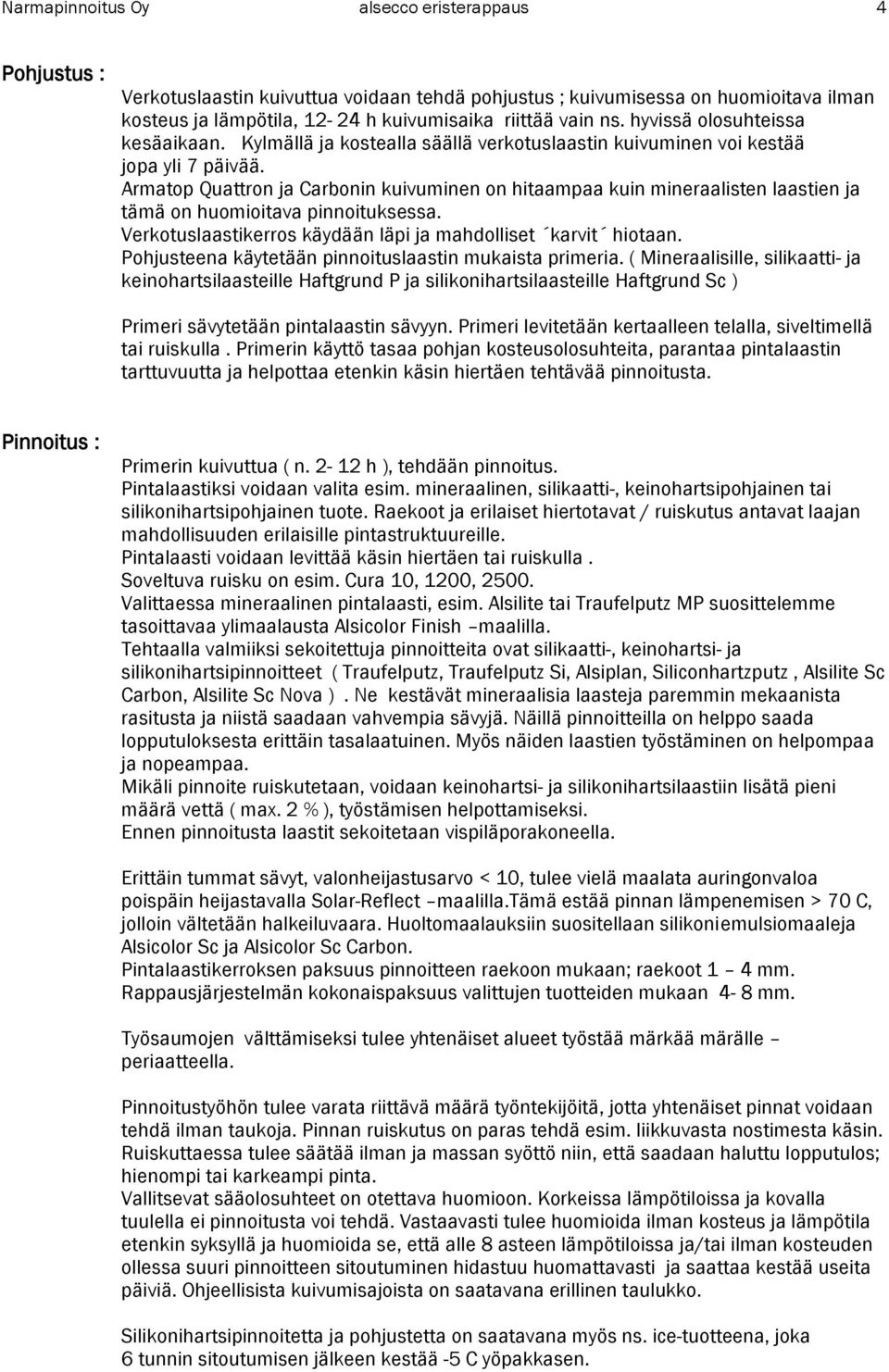 Armatop Quattron ja Carbonin kuivuminen on hitaampaa kuin mineraalisten laastien ja tämä on huomioitava pinnoituksessa. Verkotuslaastikerros käydään läpi ja mahdolliset karvit hiotaan.