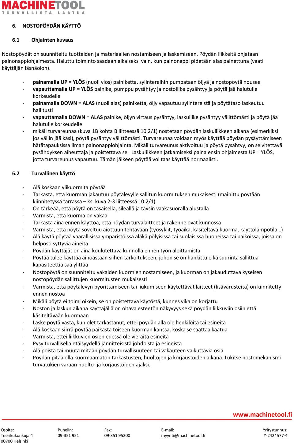 - painamalla UP = YLÖS (nuoli ylös) painiketta, sylintereihin pumpataan öljyä ja nostopöytä nousee - vapauttamalla UP = YLÖS painike, pumppu pysähtyy ja nostoliike pysähtyy ja pöytä jää halutulle