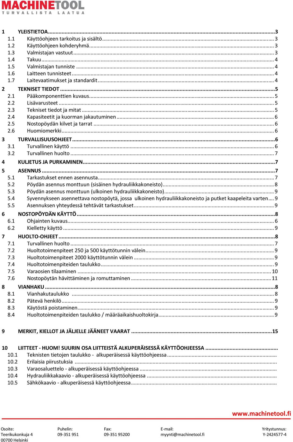 .. 6 2.6 Huomiomerkki... 6 3 TURVALLISUUSOHJEET... 6 3.1 Turvallinen käyttö... 6 3.2 Turvallinen huolto... 7 4 KULJETUS JA PURKAMINEN... 7 5 ASENNUS... 7 5.1 Tarkastukset ennen asennusta... 7 5.2 Pöydän asennus monttuun (sisäinen hydrauliikkakoneisto).