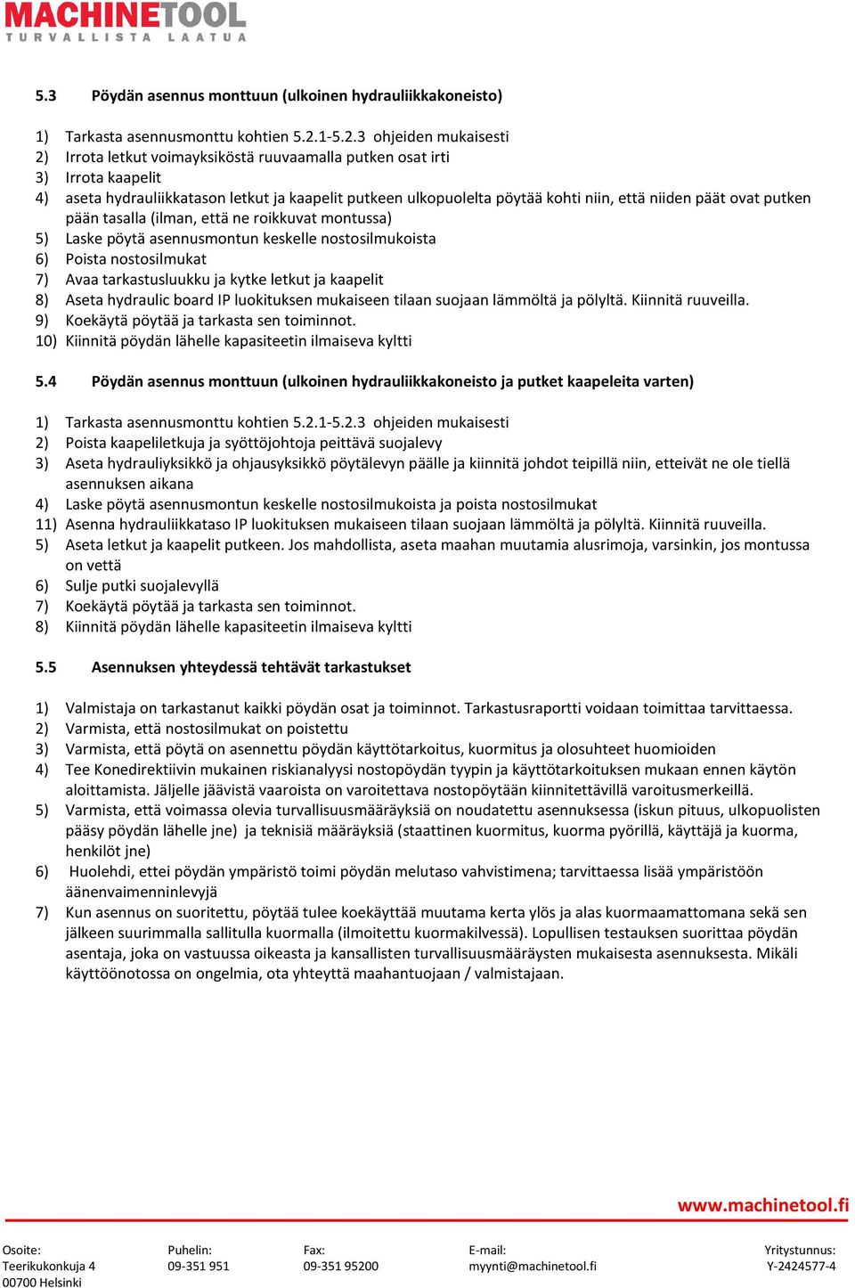 3 ohjeiden mukaisesti 2) Irrota letkut voimayksiköstä ruuvaamalla putken osat irti 3) Irrota kaapelit 4) aseta hydrauliikkatason letkut ja kaapelit putkeen ulkopuolelta pöytää kohti niin, että niiden