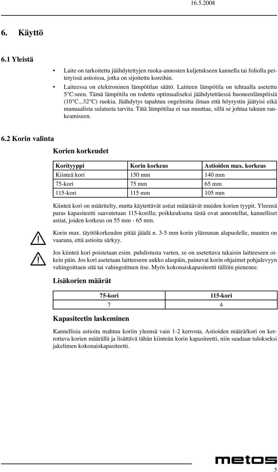 Jäähdytys tapahtuu ongelmitta ilman että höyrystin jäätyisi eikä manuaalista sulatusta tarvita. Tätä lämpötilaa ei saa muuttaa, sillä se johtaa takuun raukeamiseen. 6.