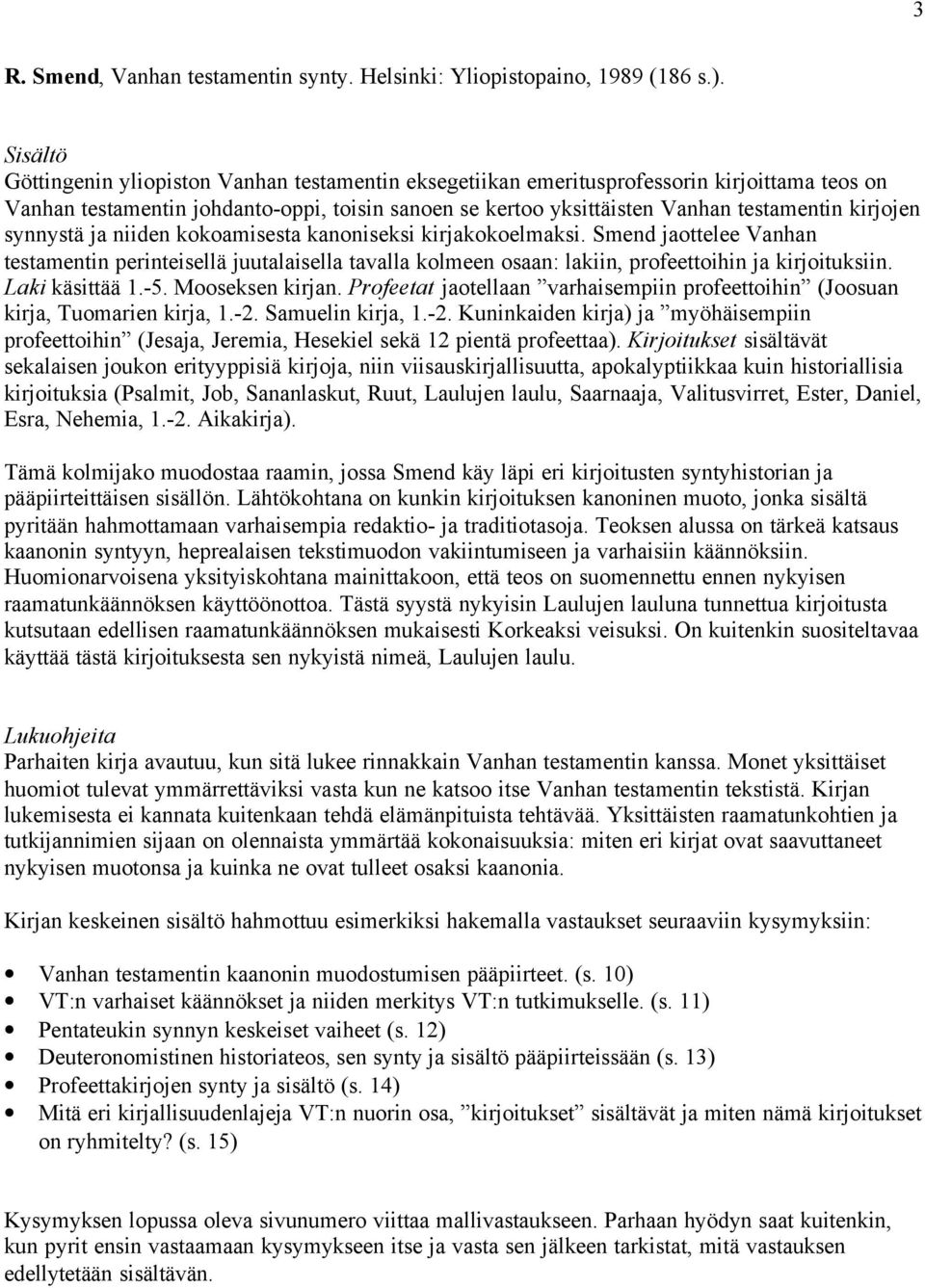 kirjojen synnystä ja niiden kokoamisesta kanoniseksi kirjakokoelmaksi. Smend jaottelee Vanhan testamentin perinteisellä juutalaisella tavalla kolmeen osaan: lakiin, profeettoihin ja kirjoituksiin.