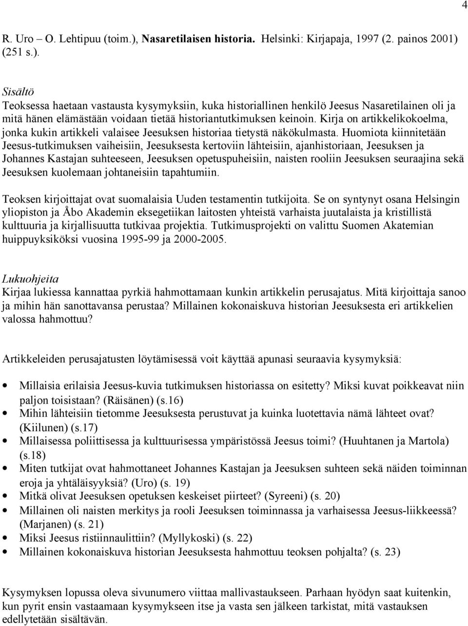 (251 s.). Sisältö Teoksessa haetaan vastausta kysymyksiin, kuka historiallinen henkilö Jeesus Nasaretilainen oli ja mitä hänen elämästään voidaan tietää historiantutkimuksen keinoin.