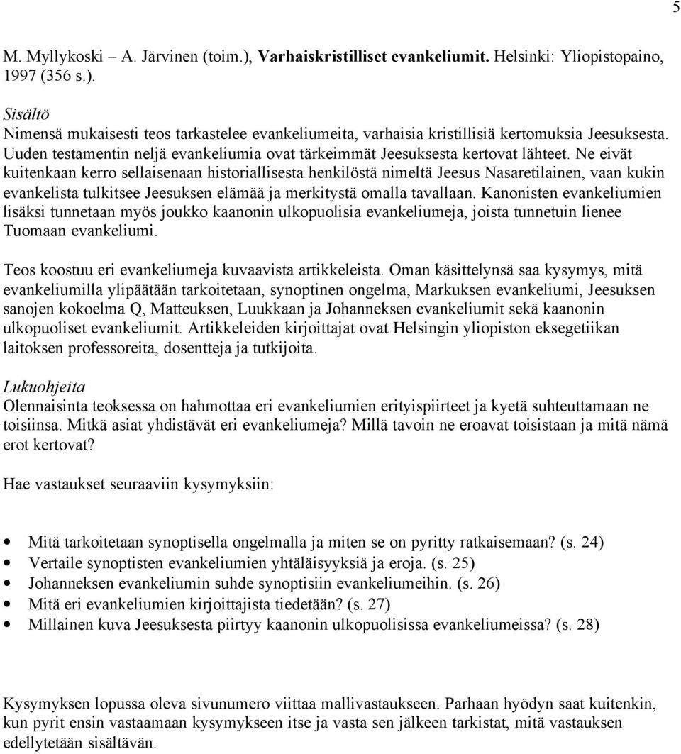 Ne eivät kuitenkaan kerro sellaisenaan historiallisesta henkilöstä nimeltä Jeesus Nasaretilainen, vaan kukin evankelista tulkitsee Jeesuksen elämää ja merkitystä omalla tavallaan.