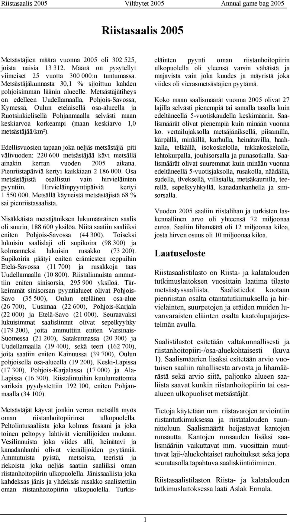 Metsästäjätiheys on edelleen Uudellamaalla, Pohjois-Savossa, Kymessä, Oulun eteläisellä osa-alueella ja Ruotsinkielisellä Pohjanmaalla selvästi maan keskiarvoa korkeampi (maan keskiarvo 1,0