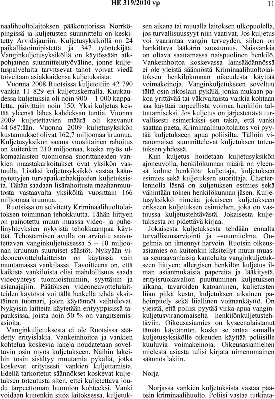 Vuonna 2008 Ruotsissa kuljetettiin 42 790 vankia 11 829 eri kuljetuskerralla. Kuukaudessa kuljetuksia oli noin 900 1 000 kappaletta, päivittäin noin 150.