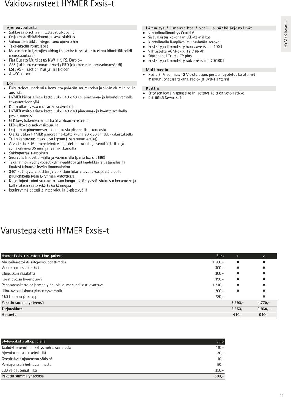 Traction Plus ja Hill Holder AL-KO alusta Kori Puhutteleva, moderni ulkomuoto pyöreän korimuodon ja sileän alumiinipellin ansiosta HYMER kirkaslasinen kattoluukku 40 x 40 cm pimennys- ja