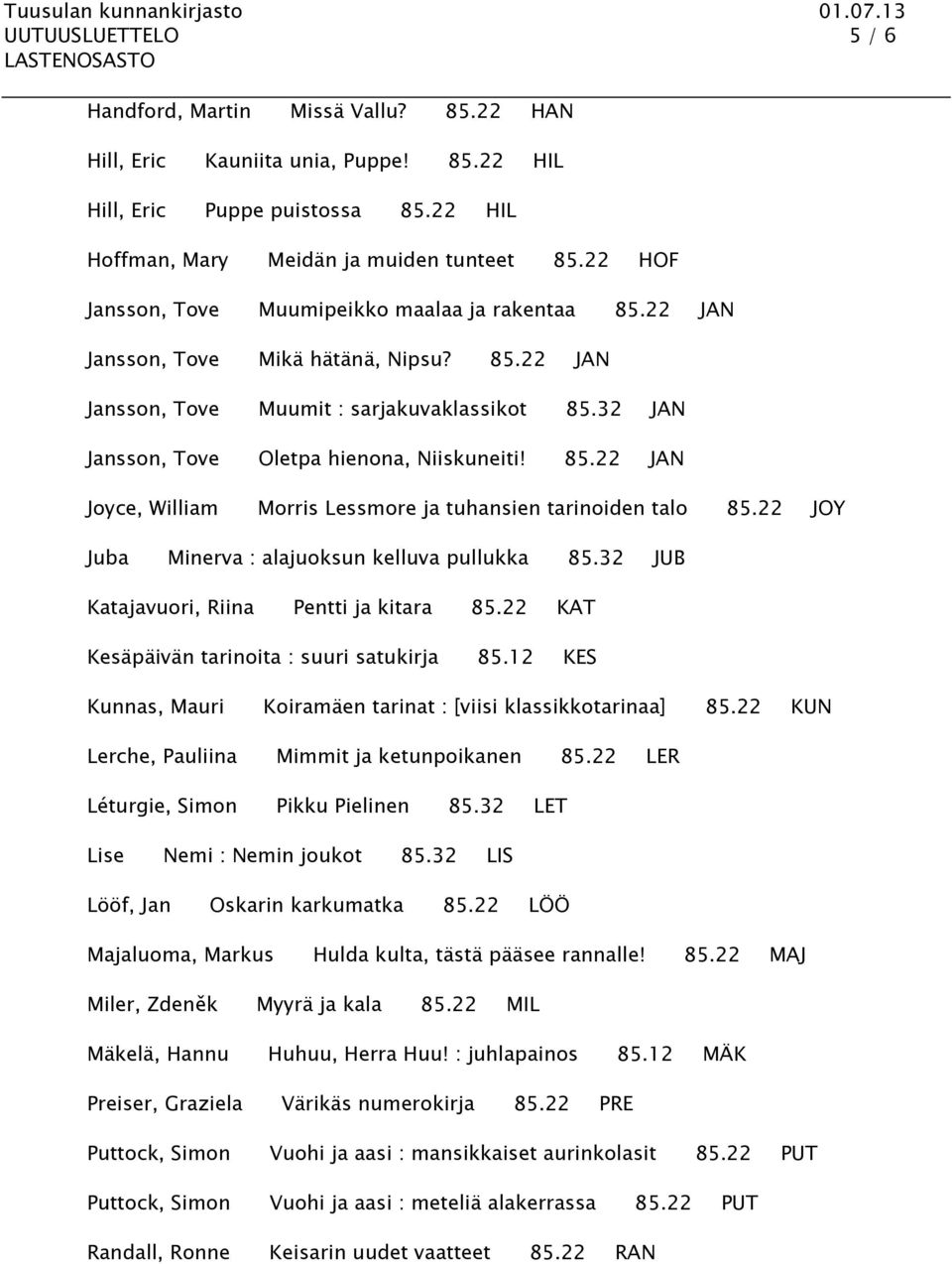 85.22 JAN Joyce, William Morris Lessmore ja tuhansien tarinoiden talo 85.22 JOY Juba Minerva : alajuoksun kelluva pullukka 85.32 JUB Katajavuori, Riina Pentti ja kitara 85.