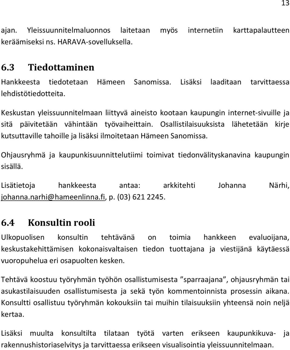 Osallistilaisuuksista lähetetään kirje kutsuttaville tahoille ja lisäksi ilmoitetaan Hämeen Sanomissa. Ohjausryhmä ja kaupunkisuunnittelutiimi toimivat tiedonvälityskanavina kaupungin sisällä.