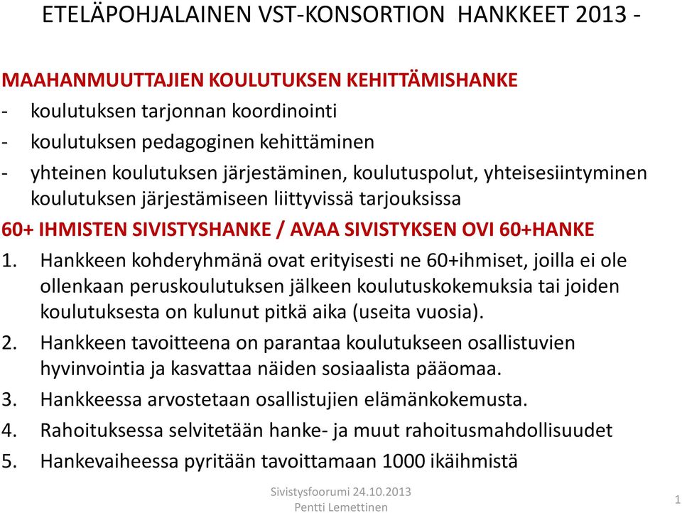 Hankkeen kohderyhmänä ovat erityisesti ne 60+ihmiset, joilla ei ole ollenkaan peruskoulutuksen jälkeen koulutuskokemuksia tai joiden koulutuksesta on kulunut pitkä aika (useita vuosia). 2.