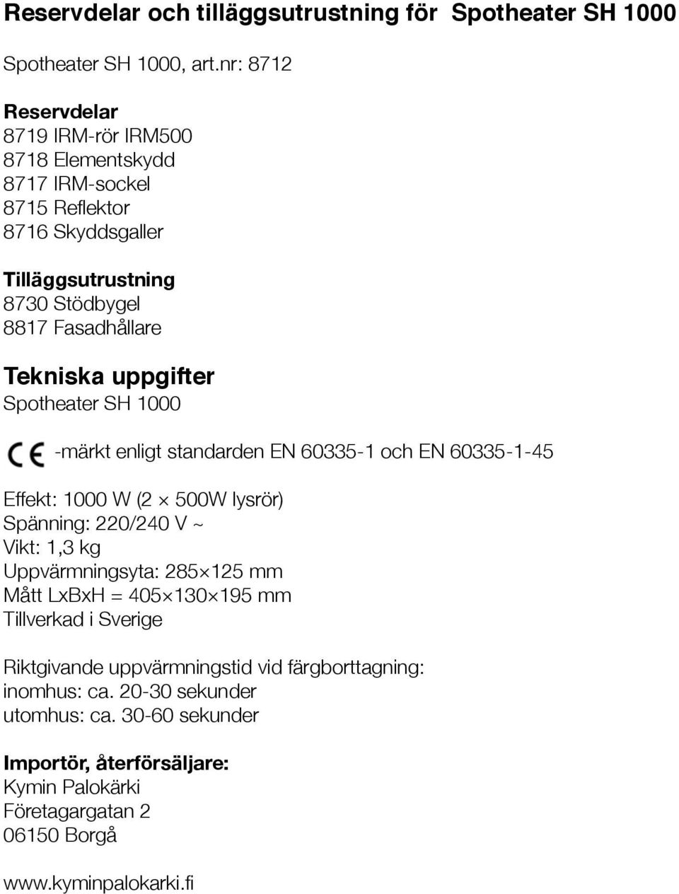 uppgifter Spotheater SH 1000 -märkt enligt standarden EN 60335-1 och EN 60335-1-45 Effekt: 1000 W (2 500W lysrör) Spänning: 220/240 V ~ Vikt: 1,3 kg Uppvärmningsyta: