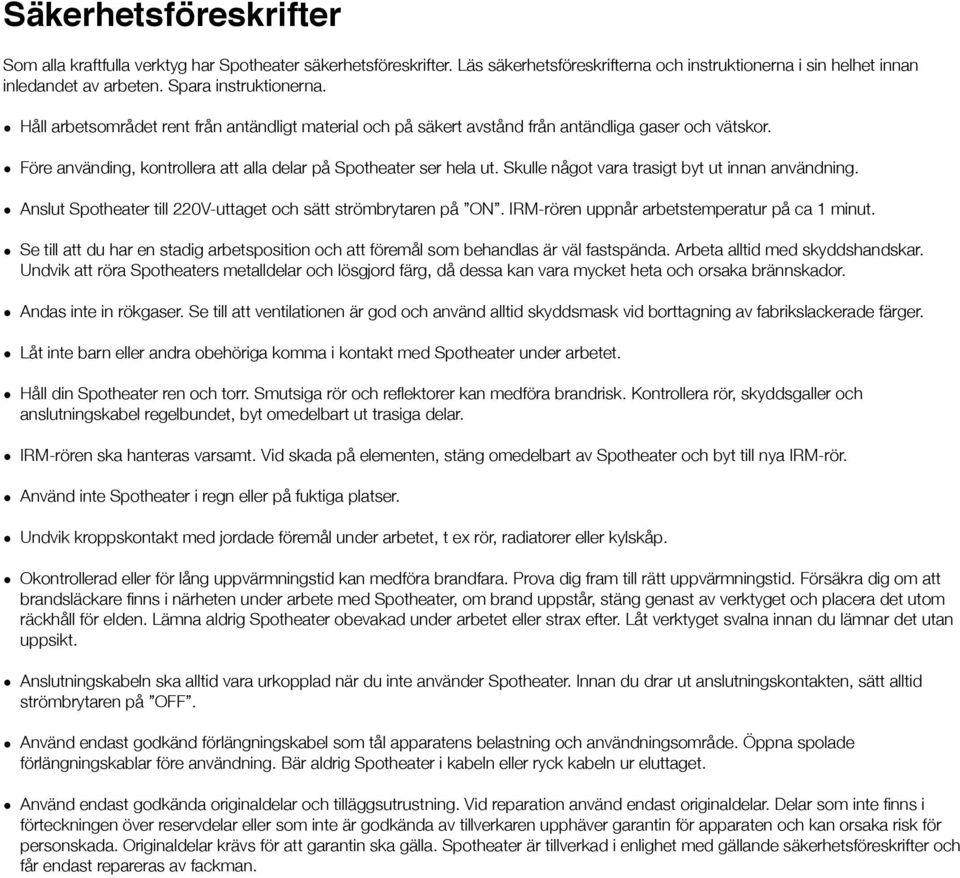 Skulle något vara trasigt byt ut innan användning. Anslut Spotheater till 220V-uttaget och sätt strömbrytaren på ON. IRM-rören uppnår arbetstemperatur på ca 1 minut.