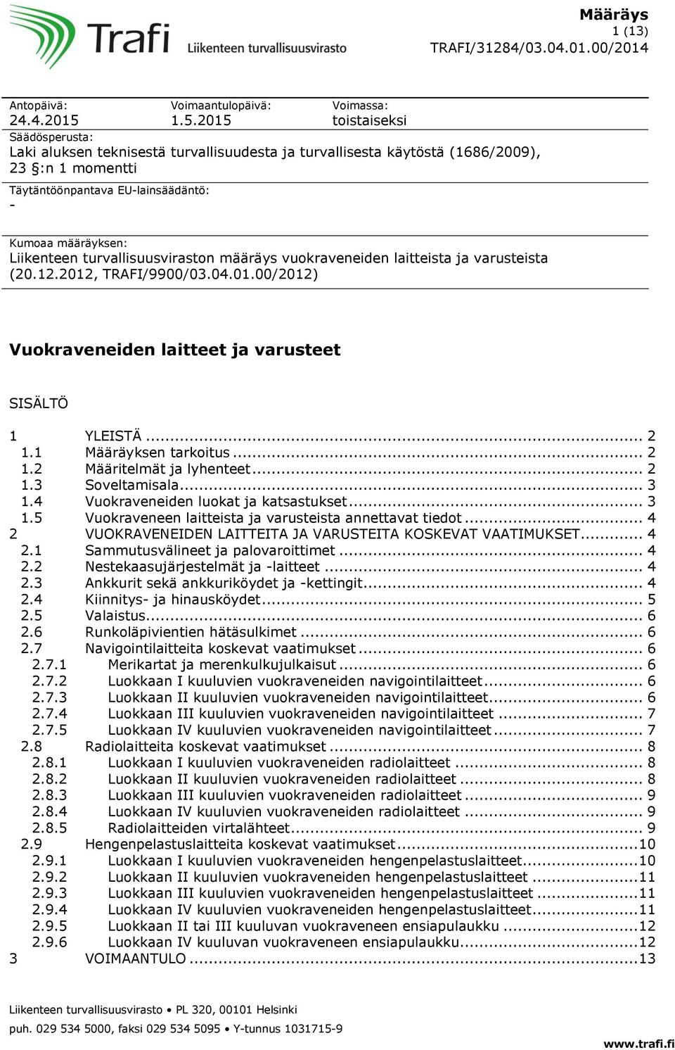 2015 Voimassa: toistaiseksi Säädösperusta: Laki aluksen teknisestä turvallisuudesta ja turvallisesta käytöstä (1686/2009), 23 :n 1 momentti Täytäntöönpantava EU-lainsäädäntö: - Kumoaa määräyksen: