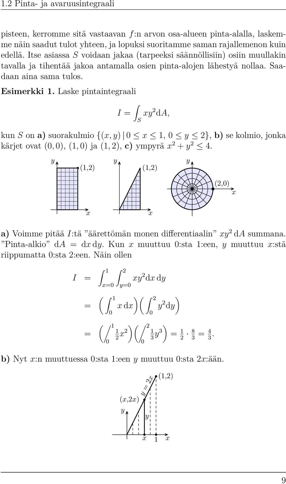 Laske pintaintegraali I = S xy 2 da, kun S on a) suorakulmio {(x, y) 0 x 1, 0 y 2}, b) se kolmio, jonka kärjet ovat (0, 0), (1, 0) ja (1, 2), c) ympyrä x 2 + y 2 4.