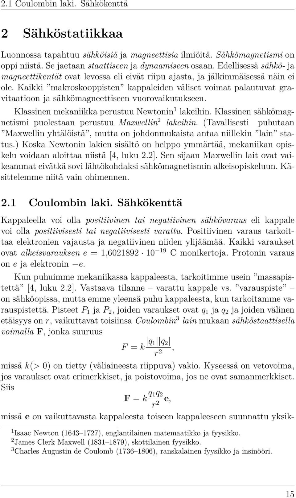 Kaikki makroskooppisten kappaleiden väliset voimat palautuvat gravitaatioon ja sähkömagneettiseen vuorovaikutukseen. Klassinen mekaniikka perustuu Newtonin 1 lakeihin.